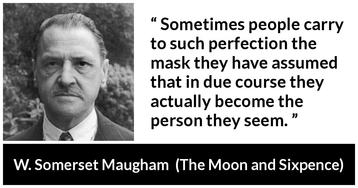 W. Somerset Maugham quote about appearance from The Moon and Sixpence - Sometimes people carry to such perfection the mask they have assumed that in due course they actually become the person they seem.