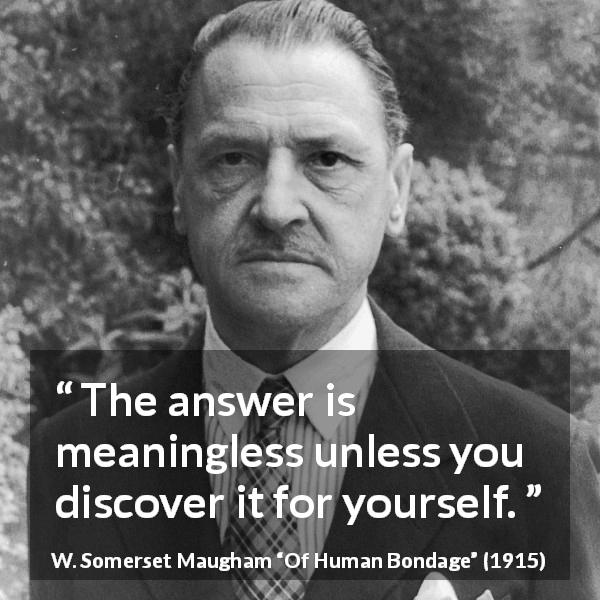 W. Somerset Maugham quote about discovery from Of Human Bondage - The answer is meaningless unless you discover it for yourself.