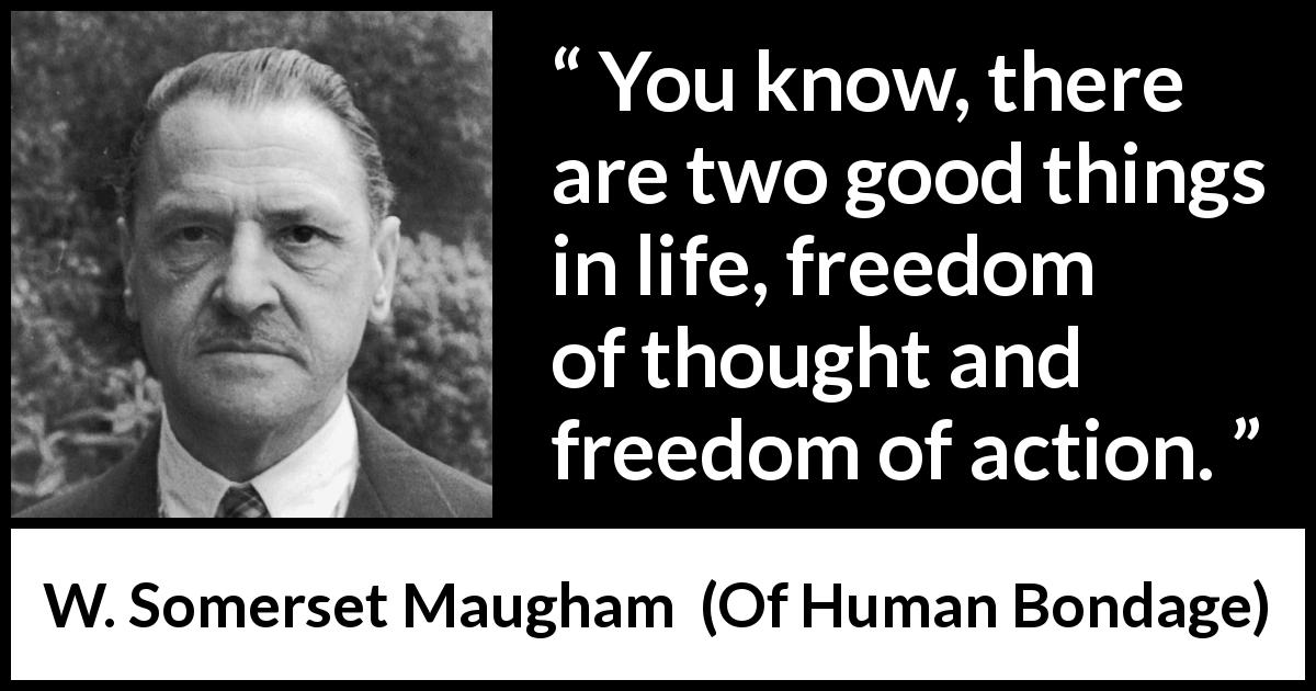 W. Somerset Maugham quote about freedom from Of Human Bondage - You know, there are two good things in life, freedom of thought and freedom of action.