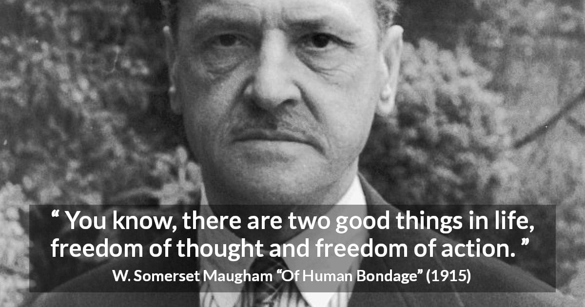 W. Somerset Maugham quote about freedom from Of Human Bondage - You know, there are two good things in life, freedom of thought and freedom of action.