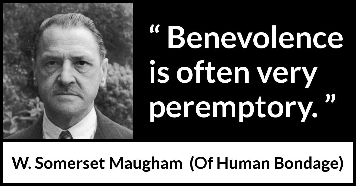 W. Somerset Maugham quote about goodness from Of Human Bondage - Benevolence is often very peremptory.