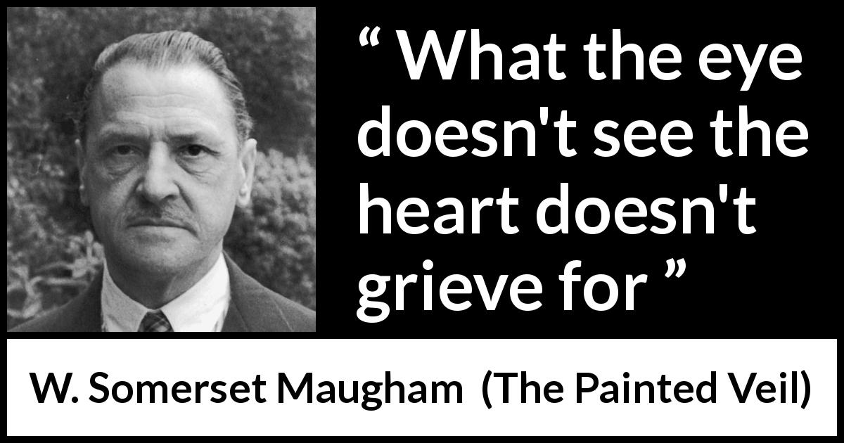 W. Somerset Maugham quote about grief from The Painted Veil - What the eye doesn't see the heart doesn't grieve for