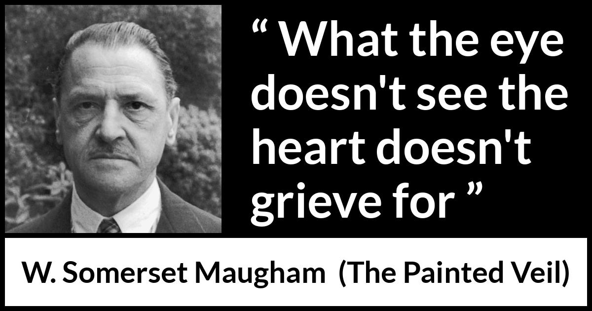 W. Somerset Maugham quote about grief from The Painted Veil - What the eye doesn't see the heart doesn't grieve for