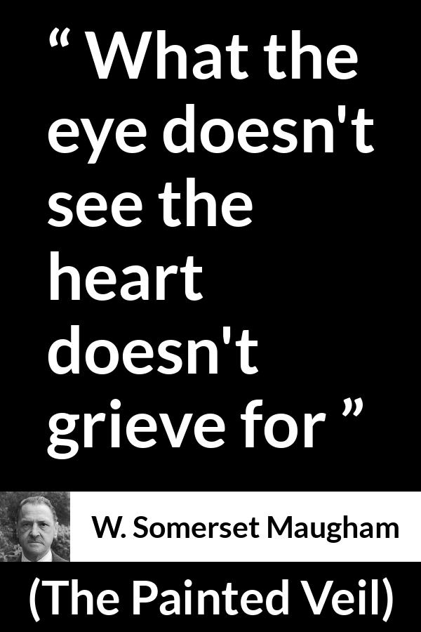 W. Somerset Maugham quote about grief from The Painted Veil - What the eye doesn't see the heart doesn't grieve for