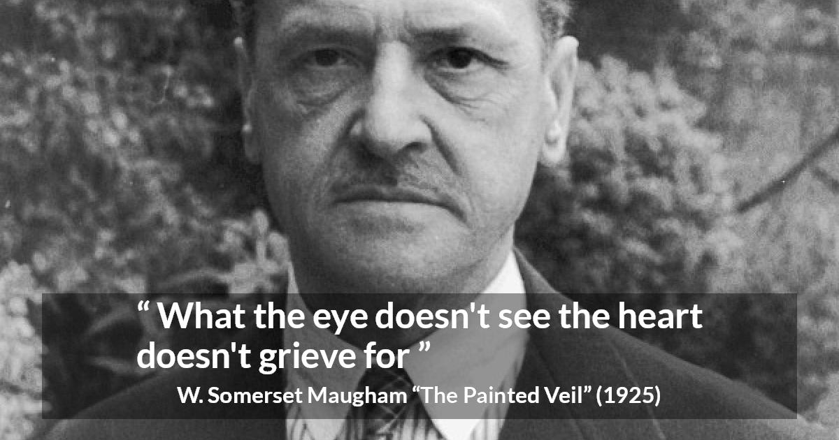 W. Somerset Maugham quote about grief from The Painted Veil - What the eye doesn't see the heart doesn't grieve for