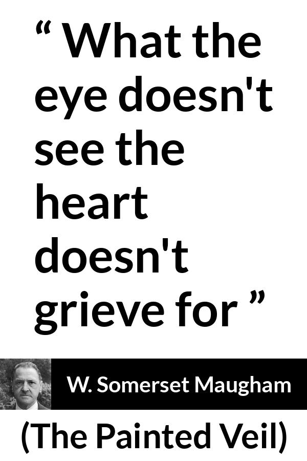 W. Somerset Maugham quote about grief from The Painted Veil - What the eye doesn't see the heart doesn't grieve for