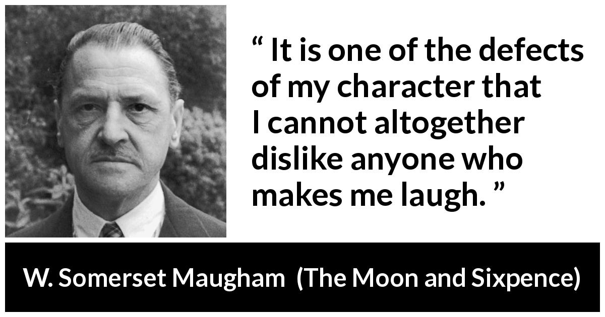 W. Somerset Maugham quote about humor from The Moon and Sixpence - It is one of the defects of my character that I cannot altogether dislike anyone who makes me laugh.