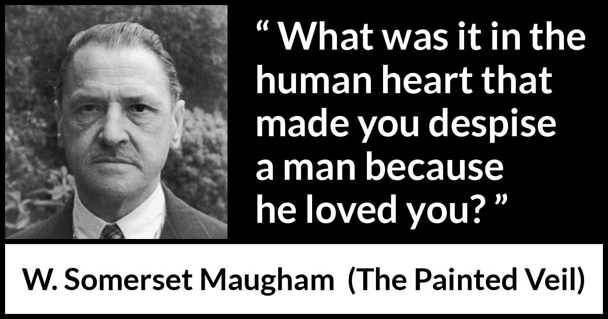 W. Somerset Maugham quote about love from The Painted Veil - What was it in the human heart that made you despise a man because he loved you?