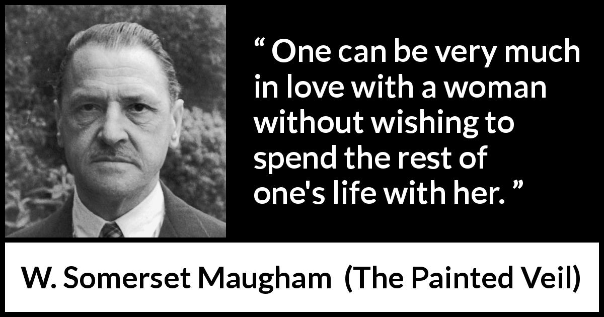 W. Somerset Maugham quote about love from The Painted Veil - One can be very much in love with a woman without wishing to spend the rest of one's life with her.