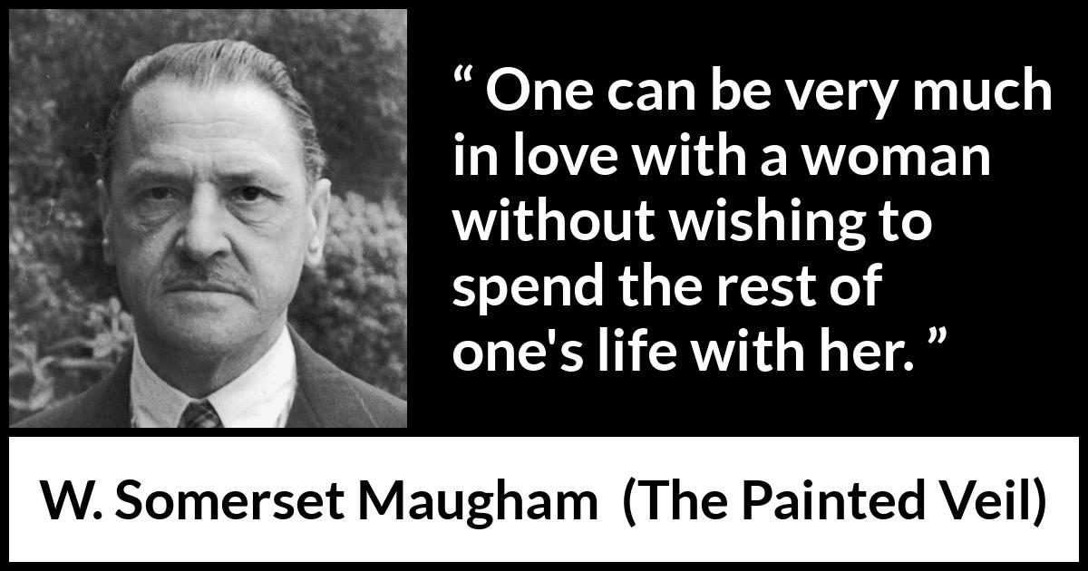 W. Somerset Maugham quote about love from The Painted Veil - One can be very much in love with a woman without wishing to spend the rest of one's life with her.