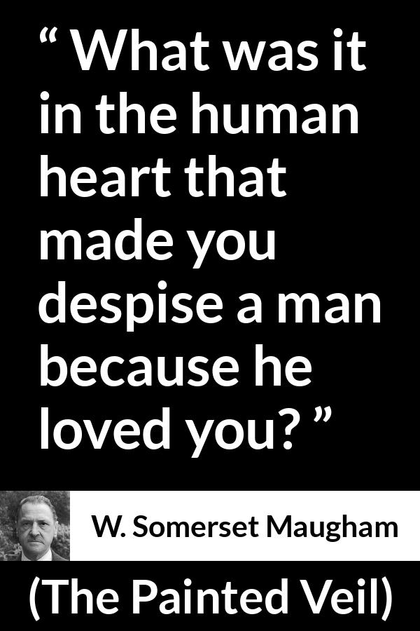 W. Somerset Maugham quote about love from The Painted Veil - What was it in the human heart that made you despise a man because he loved you?