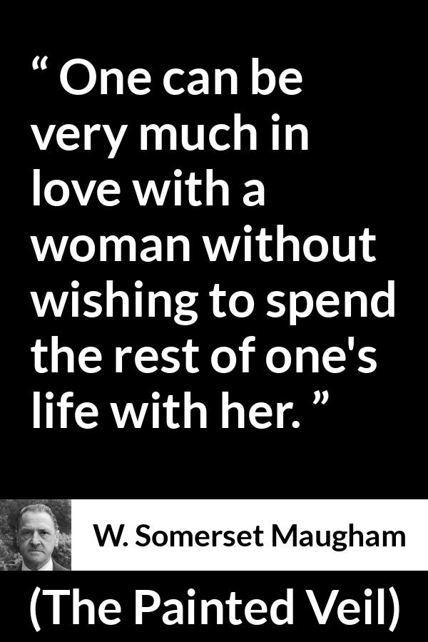 W. Somerset Maugham quote about love from The Painted Veil - One can be very much in love with a woman without wishing to spend the rest of one's life with her.