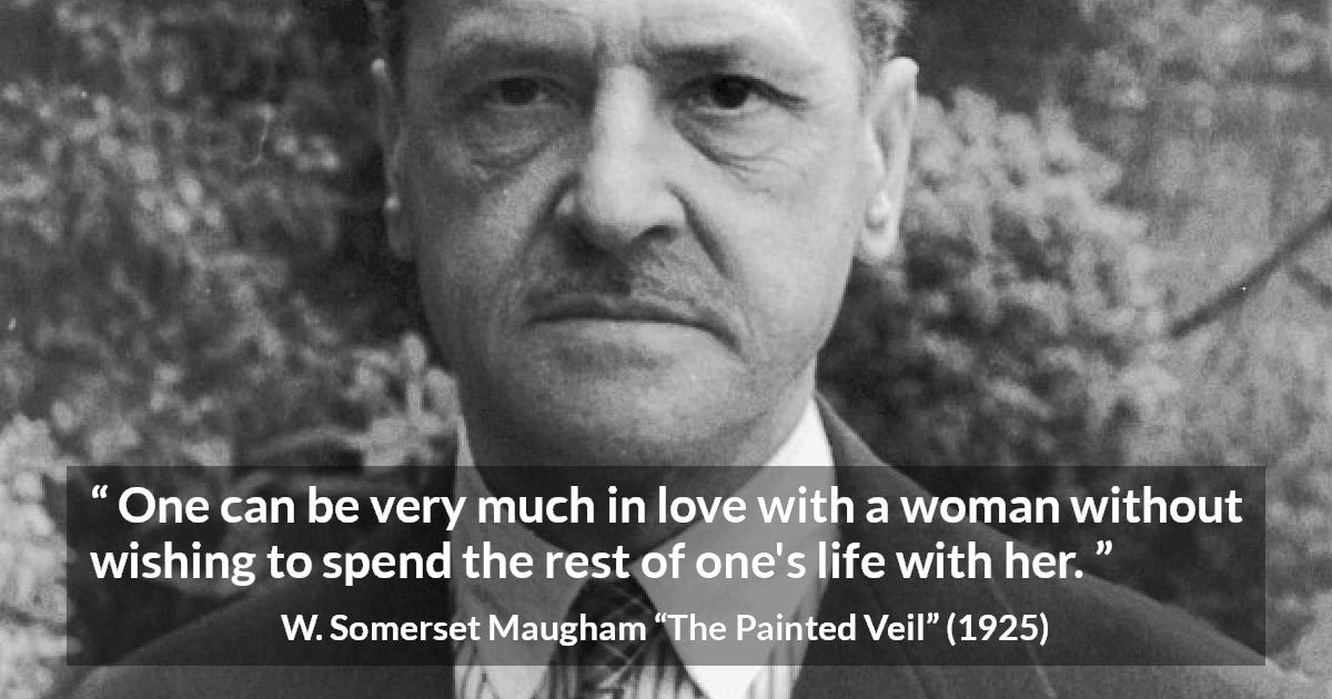 W. Somerset Maugham quote about love from The Painted Veil - One can be very much in love with a woman without wishing to spend the rest of one's life with her.