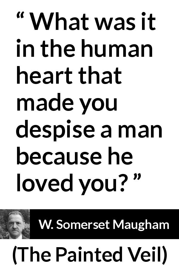 W. Somerset Maugham quote about love from The Painted Veil - What was it in the human heart that made you despise a man because he loved you?