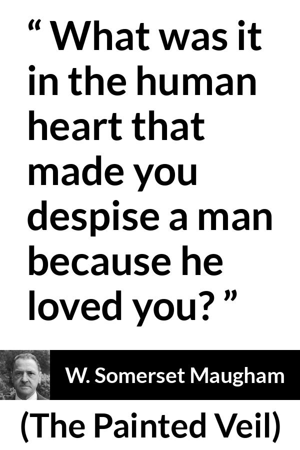 W. Somerset Maugham quote about love from The Painted Veil - What was it in the human heart that made you despise a man because he loved you?