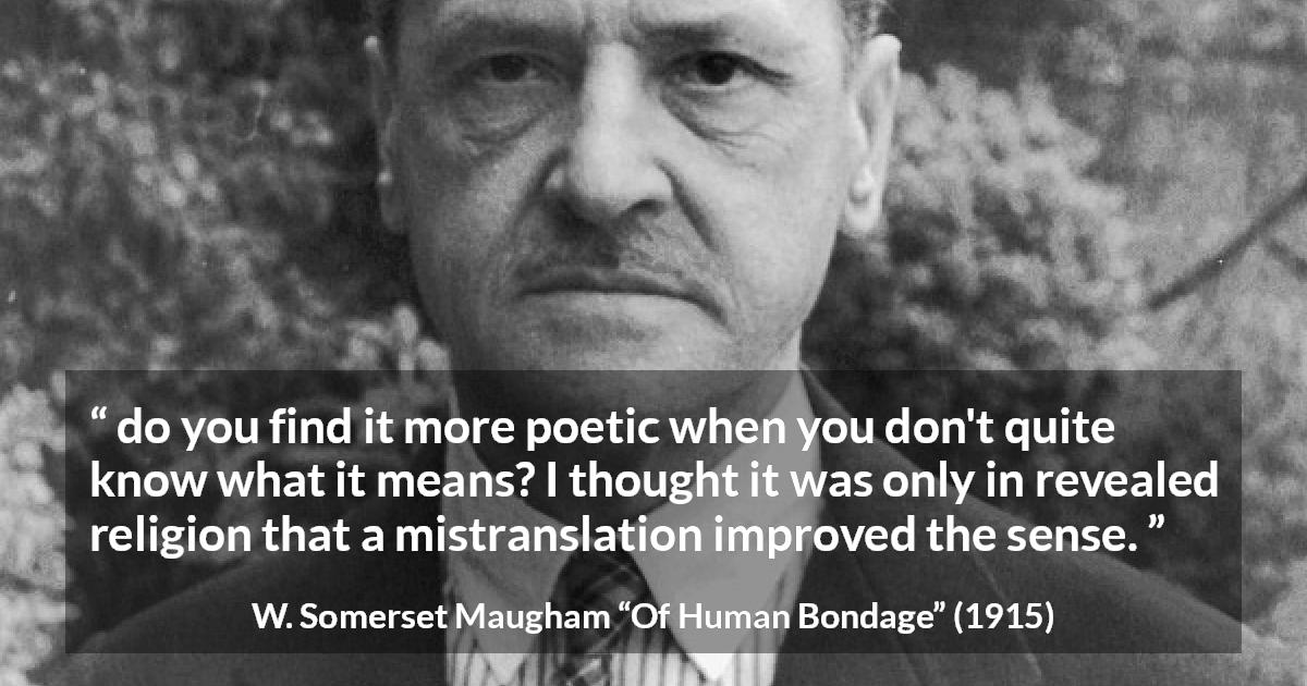 W. Somerset Maugham quote about meaning from Of Human Bondage - do you find it more poetic when you don't quite know what it means? I thought it was only in revealed religion that a mistranslation improved the sense.