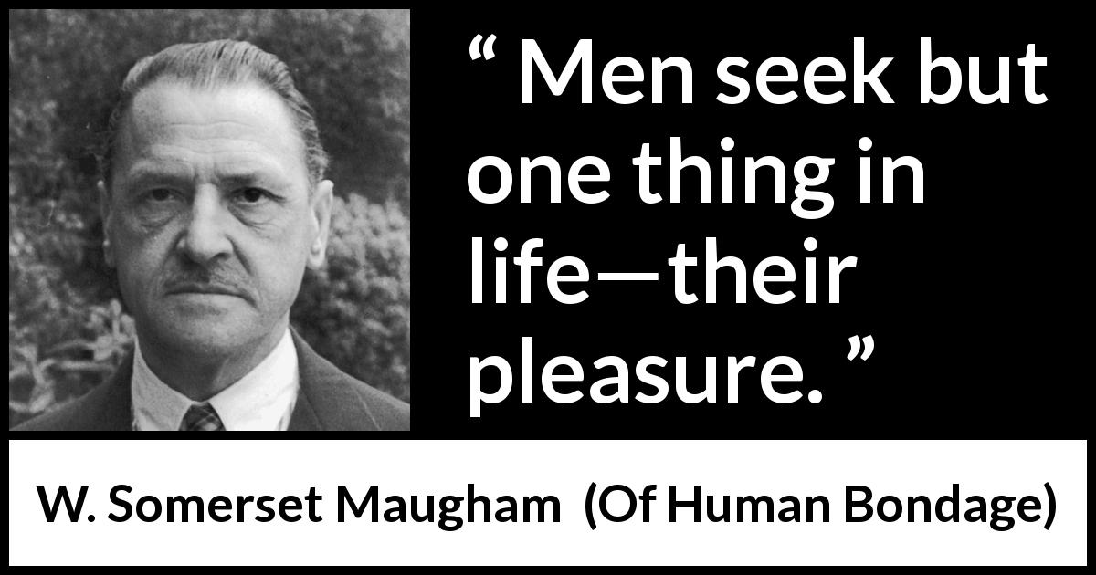 W. Somerset Maugham quote about men from Of Human Bondage - Men seek but one thing in life—their pleasure.