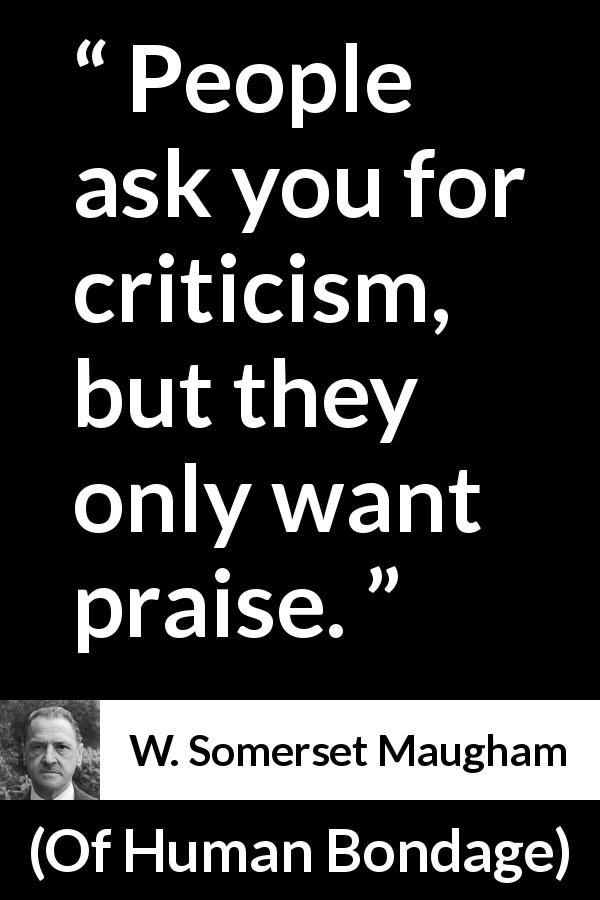 W. Somerset Maugham quote about praise from Of Human Bondage - People ask you for criticism, but they only want praise.