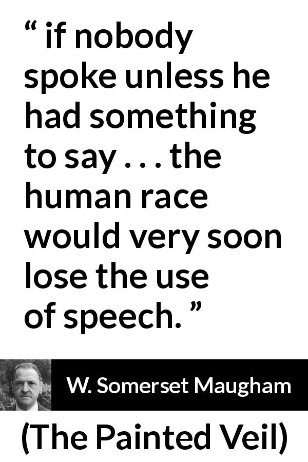 W. Somerset Maugham quote about speech from The Painted Veil - if nobody spoke unless he had something to say . . . the human race would very soon lose the use of speech.