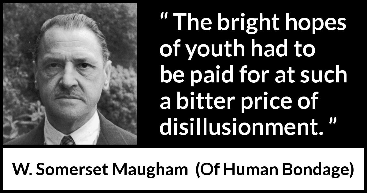 W. Somerset Maugham quote about youth from Of Human Bondage - The bright hopes of youth had to be paid for at such a bitter price of disillusionment.