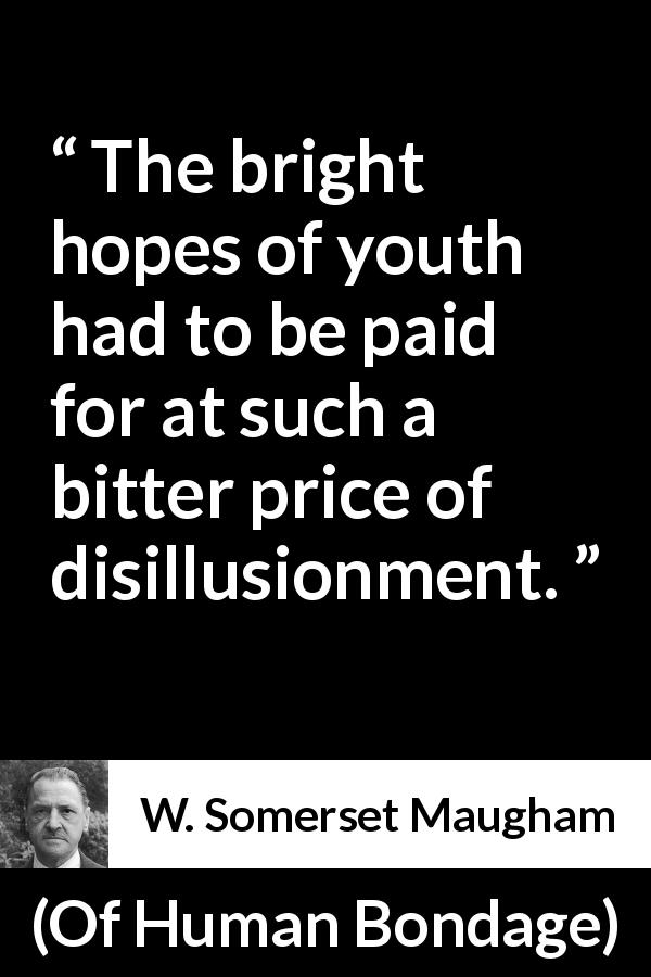W. Somerset Maugham quote about youth from Of Human Bondage - The bright hopes of youth had to be paid for at such a bitter price of disillusionment.