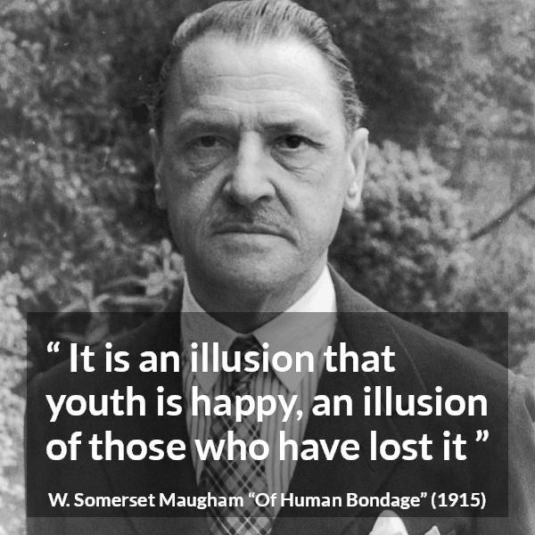 W. Somerset Maugham quote about youth from Of Human Bondage - It is an illusion that youth is happy, an illusion of those who have lost it