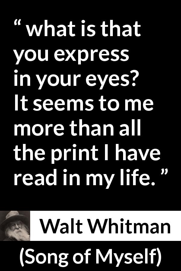 Walt Whitman quote about reading from Song of Myself - what is that you express in your eyes? 
It seems to me more than all the print I have read in my life.