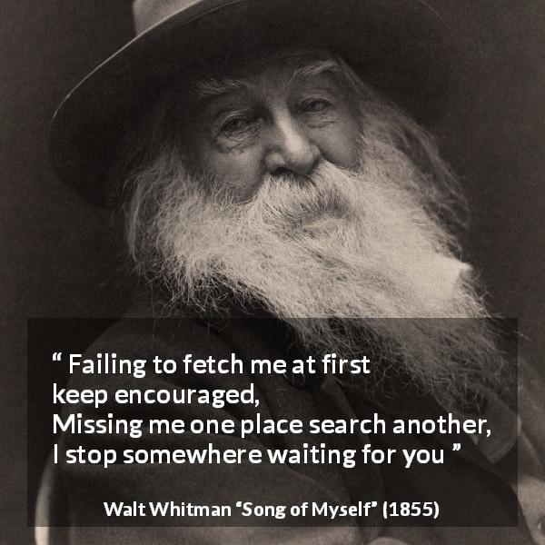 Walt Whitman quote about self from Song of Myself - Failing to fetch me at first keep encouraged,
Missing me one place search another,
I stop somewhere waiting for you
