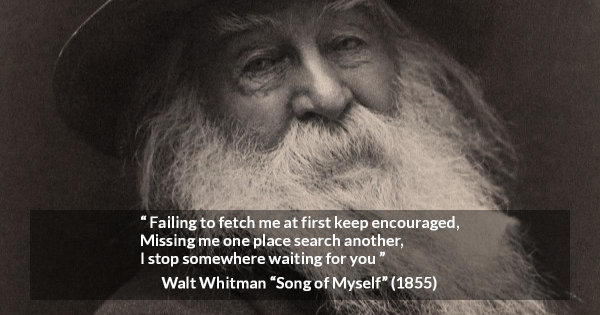 Walt Whitman quote about self from Song of Myself - Failing to fetch me at first keep encouraged,
Missing me one place search another,
I stop somewhere waiting for you
