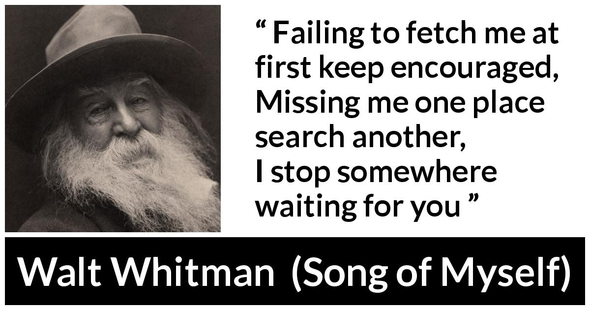 Walt Whitman quote about self from Song of Myself - Failing to fetch me at first keep encouraged,
Missing me one place search another,
I stop somewhere waiting for you