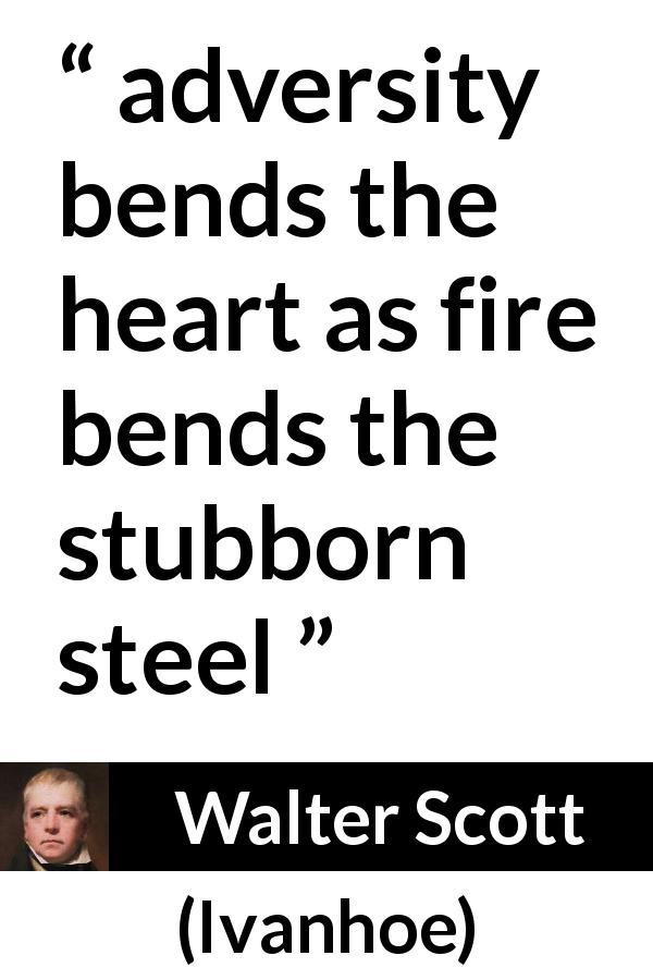Walter Scott quote about adversity from Ivanhoe - adversity bends the heart as fire bends the stubborn steel