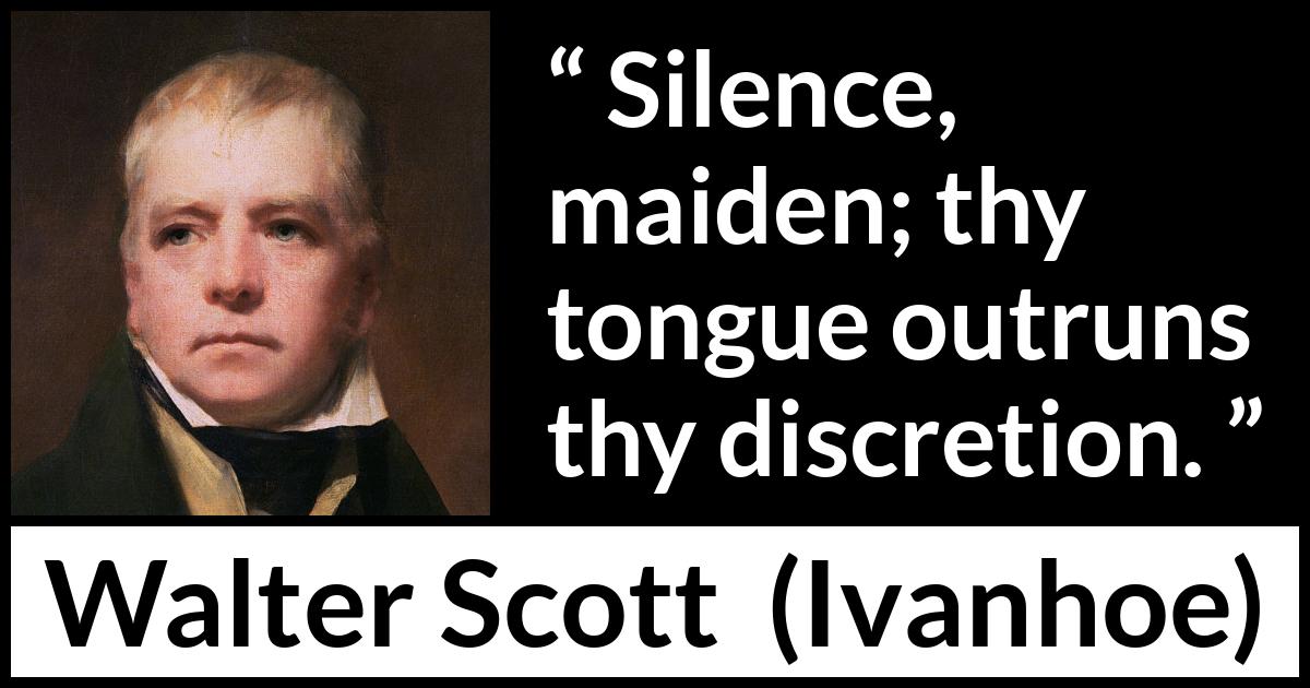 Walter Scott quote about discretion from Ivanhoe - Silence, maiden; thy tongue outruns thy discretion.