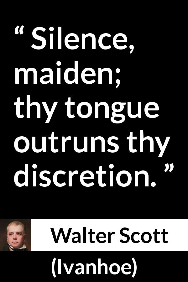 Walter Scott quote about discretion from Ivanhoe - Silence, maiden; thy tongue outruns thy discretion.