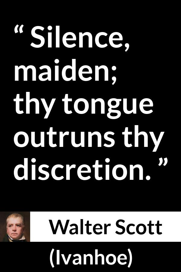 Walter Scott quote about discretion from Ivanhoe - Silence, maiden; thy tongue outruns thy discretion.