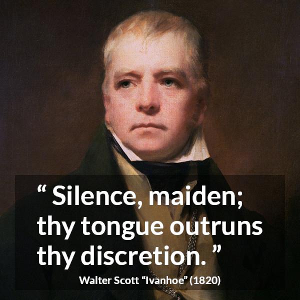 Walter Scott quote about discretion from Ivanhoe - Silence, maiden; thy tongue outruns thy discretion.