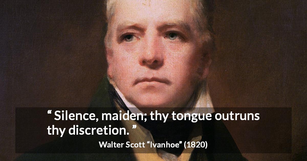 Walter Scott quote about discretion from Ivanhoe - Silence, maiden; thy tongue outruns thy discretion.
