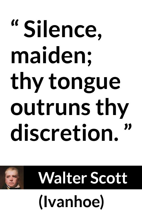 Walter Scott quote about discretion from Ivanhoe - Silence, maiden; thy tongue outruns thy discretion.