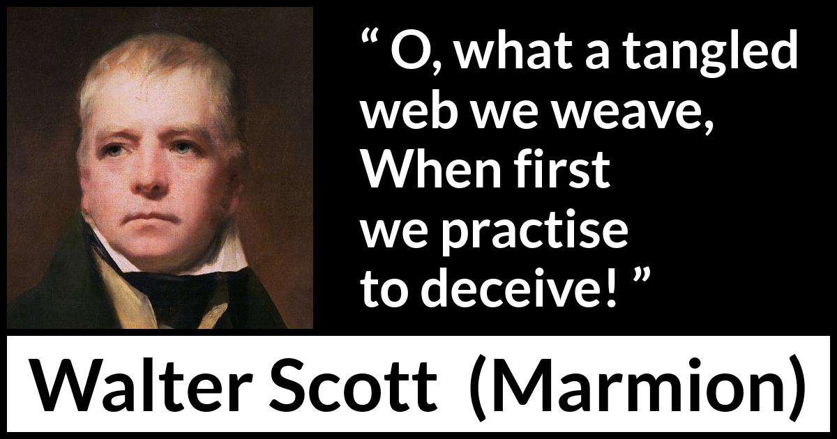 Walter Scott quote about honesty from Marmion - O, what a tangled web we weave,
When first we practise to deceive!