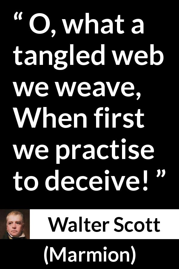 Walter Scott quote about honesty from Marmion - O, what a tangled web we weave,
When first we practise to deceive!
