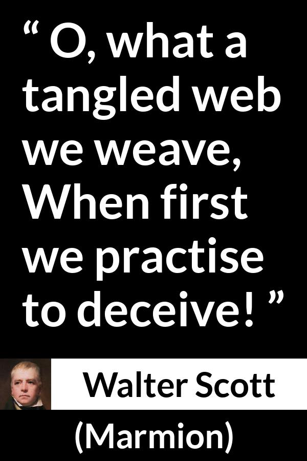 Walter Scott quote about honesty from Marmion - O, what a tangled web we weave,
When first we practise to deceive!