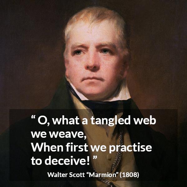 Walter Scott quote about honesty from Marmion - O, what a tangled web we weave,
When first we practise to deceive!