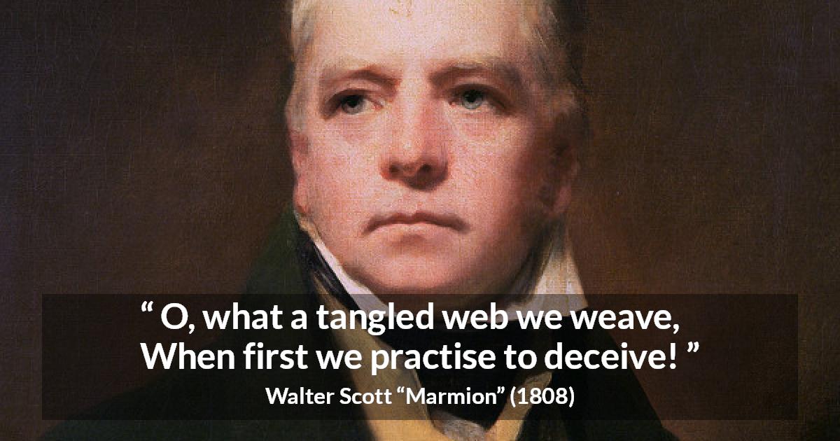 Walter Scott quote about honesty from Marmion - O, what a tangled web we weave,
When first we practise to deceive!