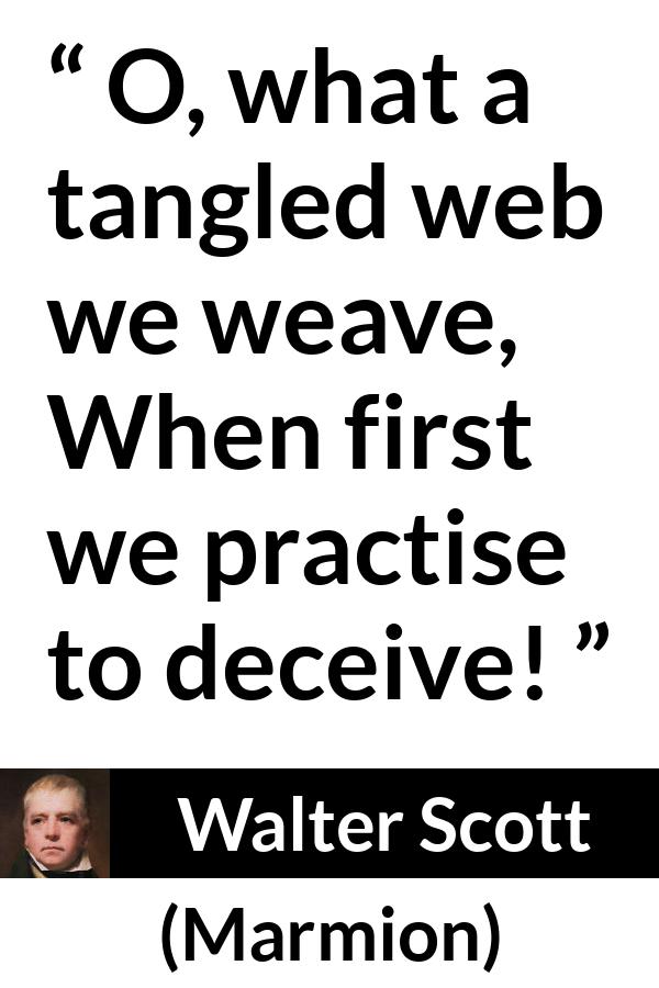 Walter Scott quote about honesty from Marmion - O, what a tangled web we weave,
When first we practise to deceive!