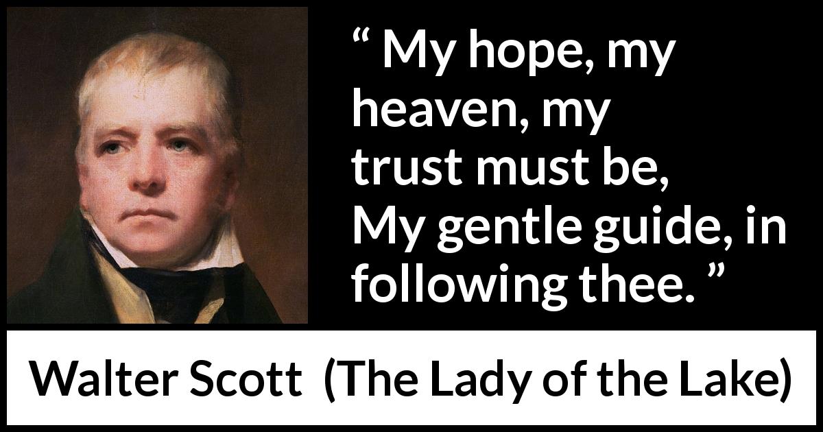 Walter Scott quote about hope from The Lady of the Lake - My hope, my heaven, my trust must be,
My gentle guide, in following thee.