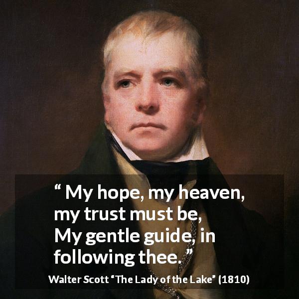 Walter Scott quote about hope from The Lady of the Lake - My hope, my heaven, my trust must be,
My gentle guide, in following thee.
