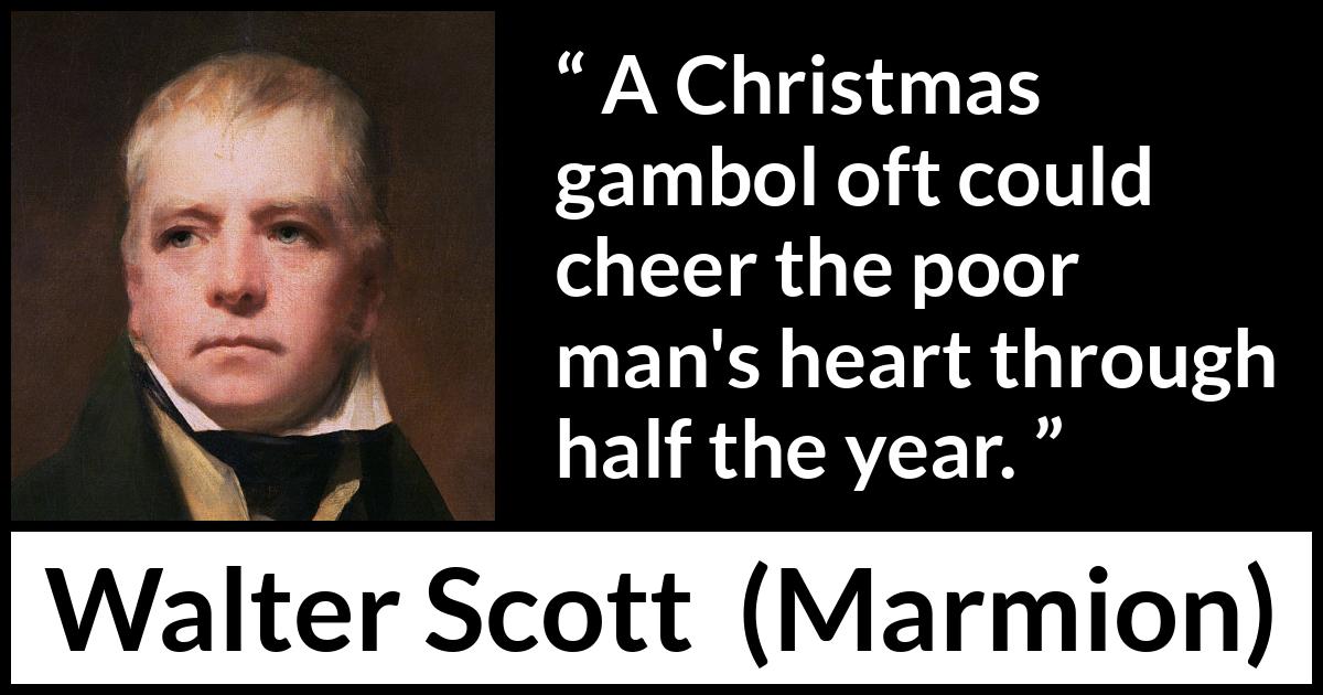 Walter Scott quote about joy from Marmion - A Christmas gambol oft could cheer the poor man's heart through half the year.