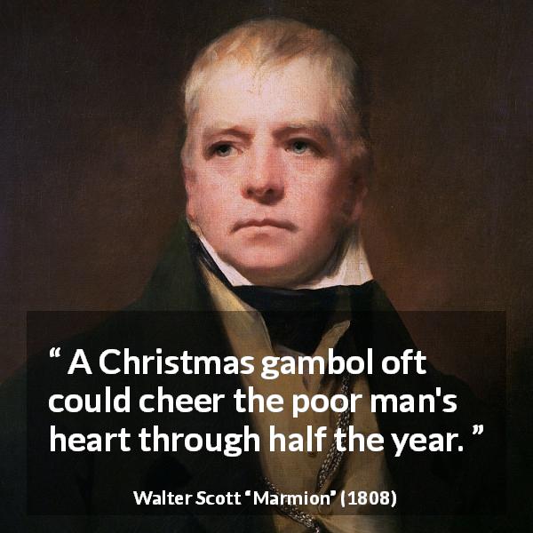 Walter Scott quote about joy from Marmion - A Christmas gambol oft could cheer the poor man's heart through half the year.