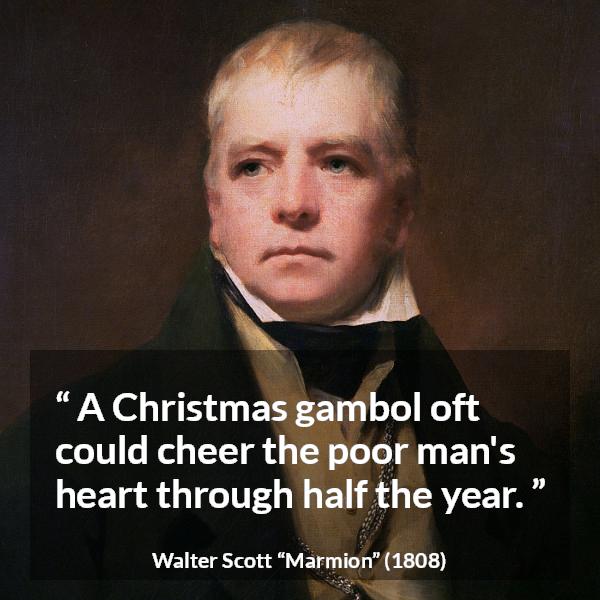 Walter Scott quote about joy from Marmion - A Christmas gambol oft could cheer the poor man's heart through half the year.