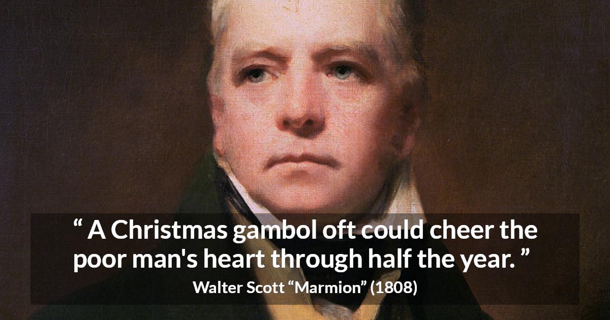 Walter Scott quote about joy from Marmion - A Christmas gambol oft could cheer the poor man's heart through half the year.