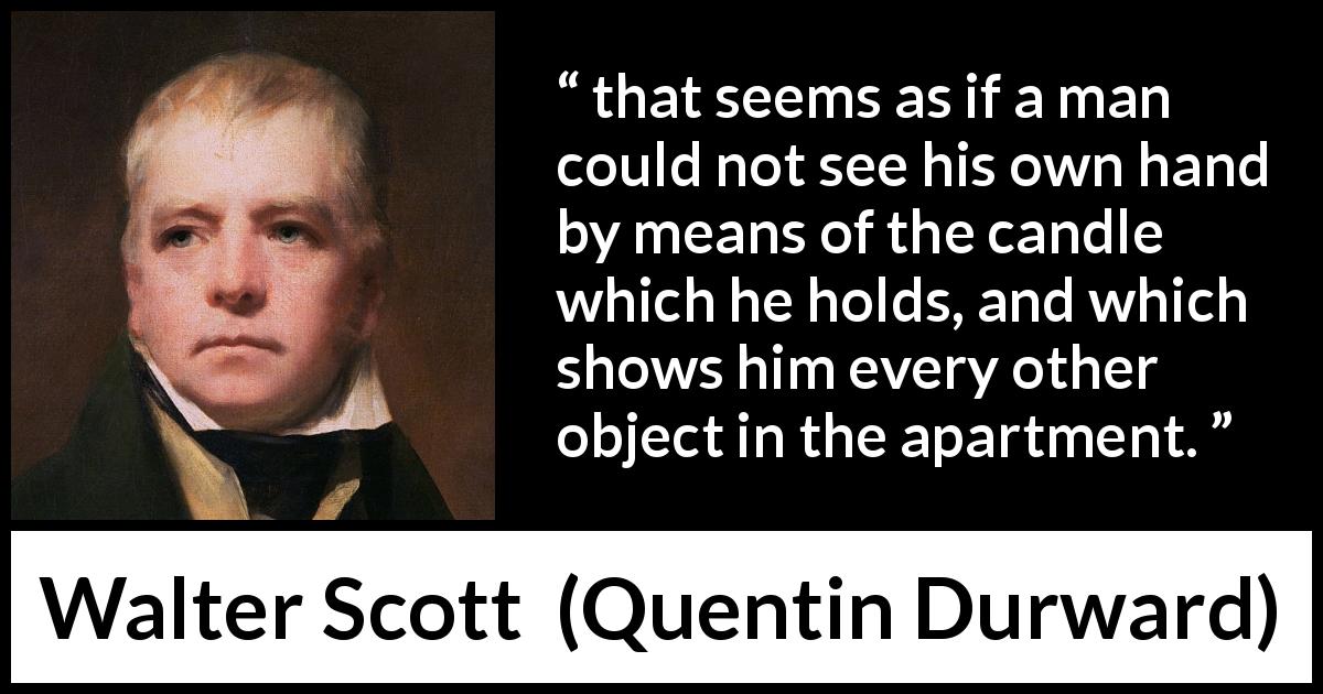 Walter Scott quote about light from Quentin Durward - that seems as if a man could not see his own hand by means of the candle which he holds, and which shows him every other object in the apartment.